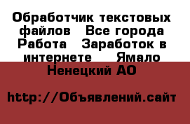Обработчик текстовых файлов - Все города Работа » Заработок в интернете   . Ямало-Ненецкий АО